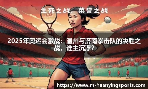 2025年奥运会激战:温州与济南拳击队的决胜之战,谁主沉浮?