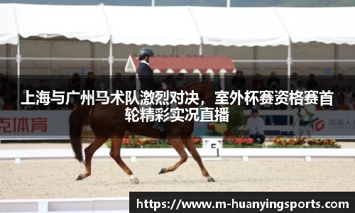 上海与广州马术队激烈对决,室外杯赛资格赛首轮精彩实况直播