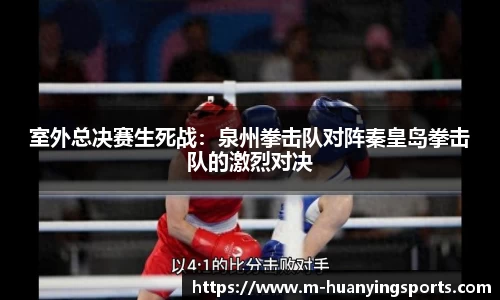室外总决赛生死战:泉州拳击队对阵秦皇岛拳击队的激烈对决