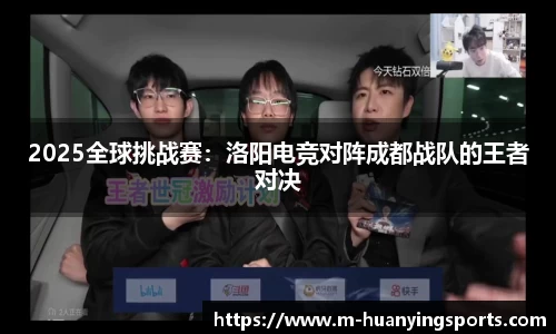 2025全球挑战赛:洛阳电竞对阵成都战队的王者对决
