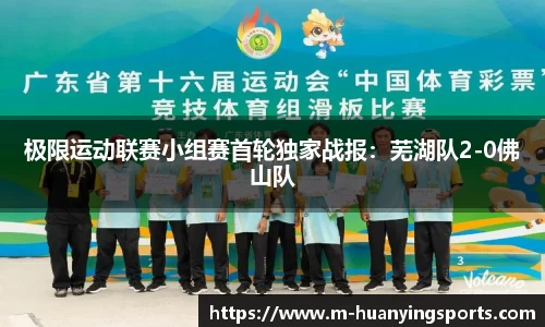 极限运动联赛小组赛首轮独家战报:芜湖队2-0佛山队