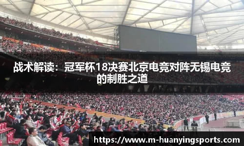 战术解读:冠军杯18决赛北京电竞对阵无锡电竞的制胜之道