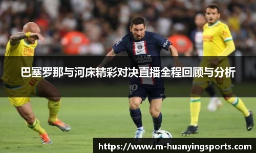 巴塞罗那与河床精彩对决直播全程回顾与分析